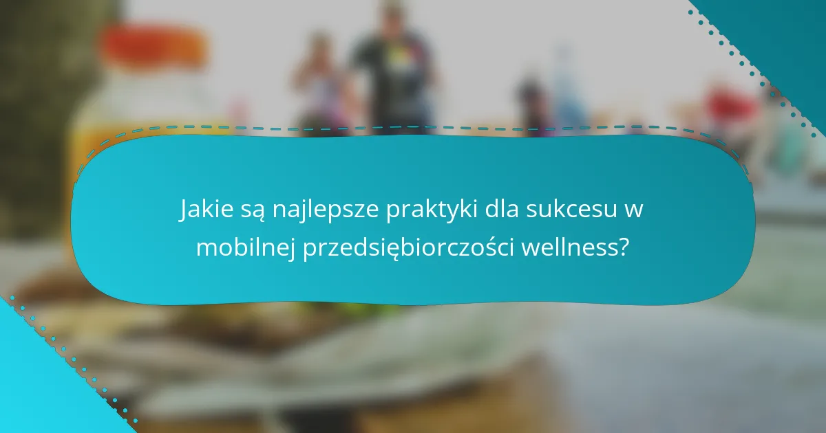 Jakie są najlepsze praktyki dla sukcesu w mobilnej przedsiębiorczości wellness?