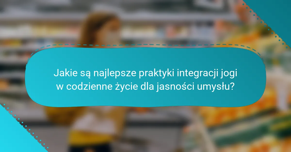 Jakie są najlepsze praktyki integracji jogi w codzienne życie dla jasności umysłu?