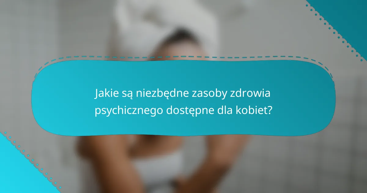 Jakie są niezbędne zasoby zdrowia psychicznego dostępne dla kobiet?