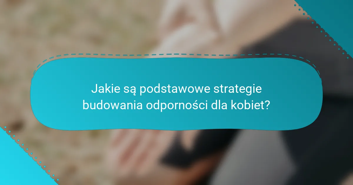 Jakie są podstawowe strategie budowania odporności dla kobiet?