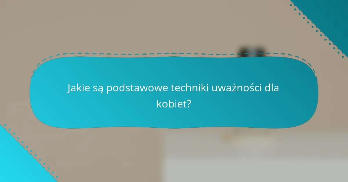 Jakie są podstawowe techniki uważności dla kobiet?