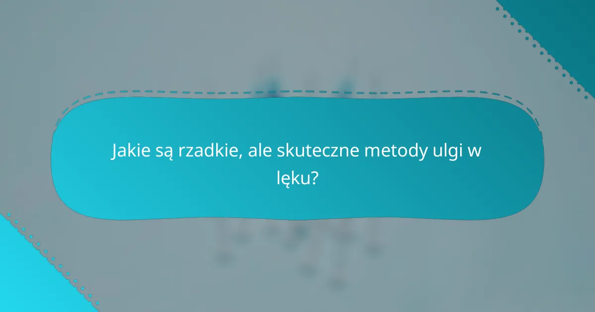 Jakie są rzadkie, ale skuteczne metody ulgi w lęku?