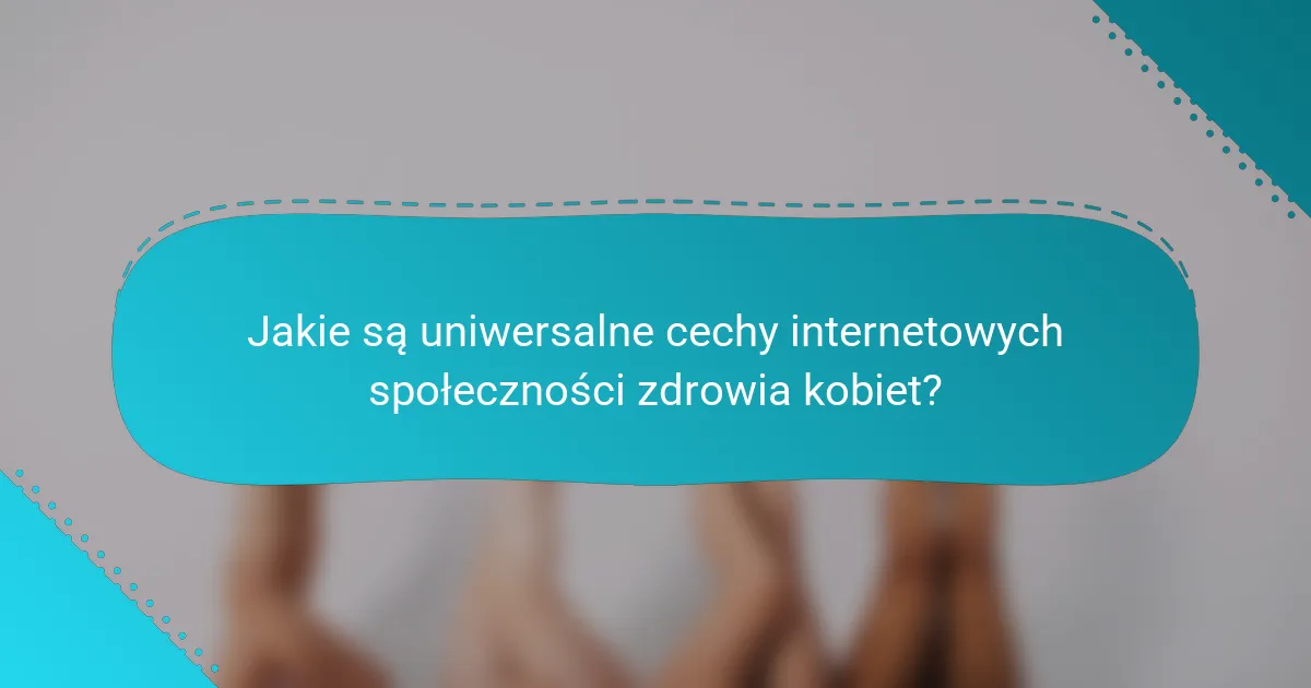 Jakie są uniwersalne cechy internetowych społeczności zdrowia kobiet?