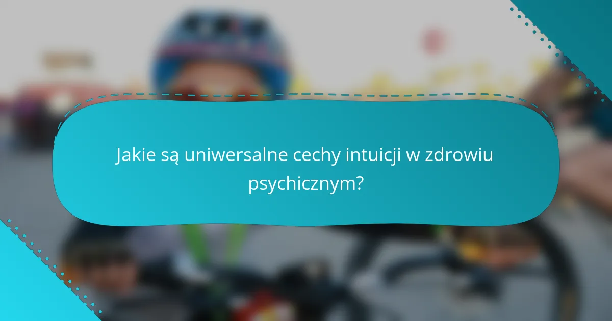 Jakie są uniwersalne cechy intuicji w zdrowiu psychicznym?