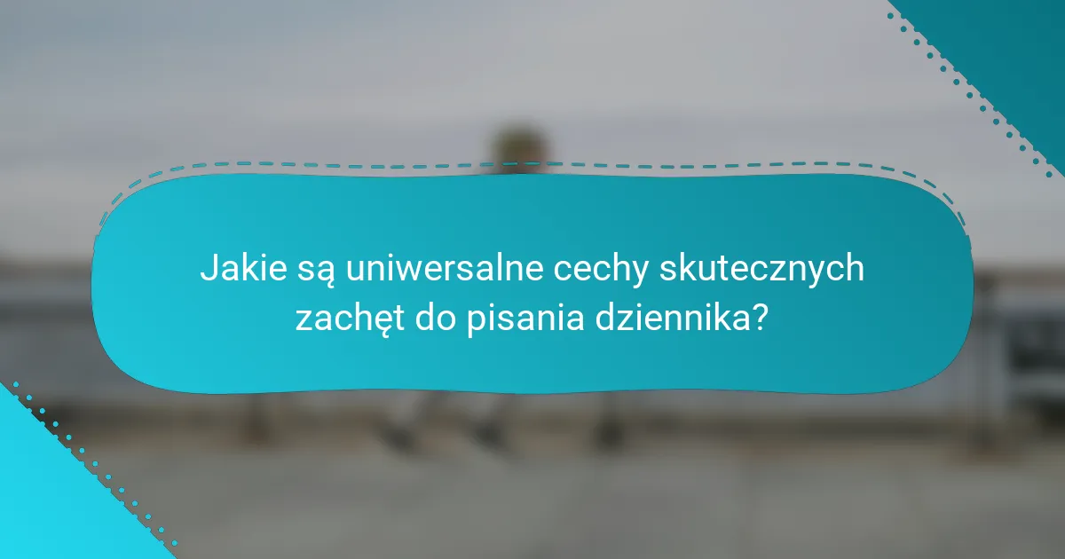 Jakie są uniwersalne cechy skutecznych zachęt do pisania dziennika?