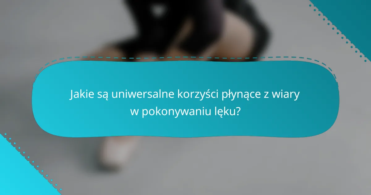 Jakie są uniwersalne korzyści płynące z wiary w pokonywaniu lęku?