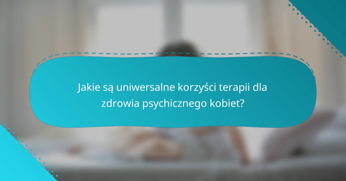 Jakie są uniwersalne korzyści terapii dla zdrowia psychicznego kobiet?
