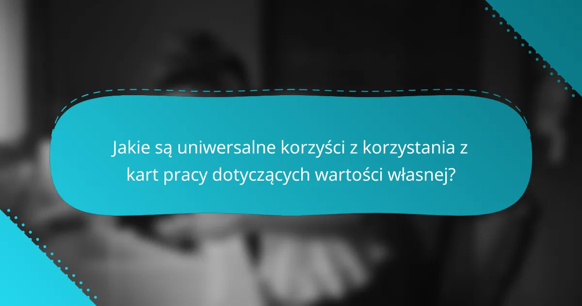 Jakie są uniwersalne korzyści z korzystania z kart pracy dotyczących wartości własnej?