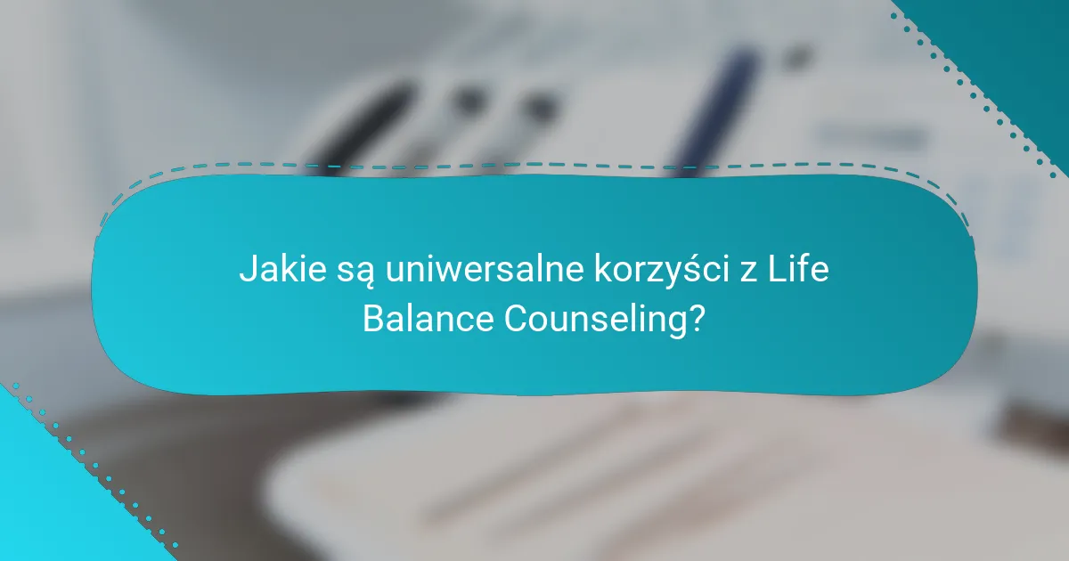 Jakie są uniwersalne korzyści z Life Balance Counseling?