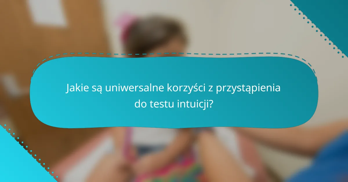 Jakie są uniwersalne korzyści z przystąpienia do testu intuicji?