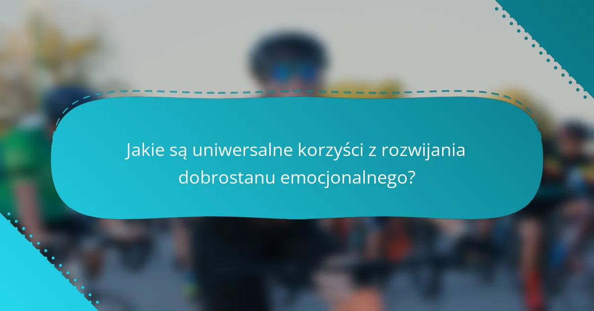 Jakie są uniwersalne korzyści z rozwijania dobrostanu emocjonalnego?
