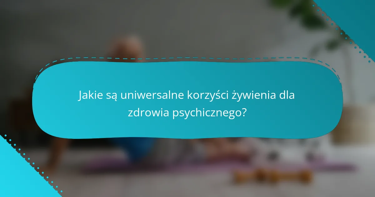 Jakie są uniwersalne korzyści żywienia dla zdrowia psychicznego?