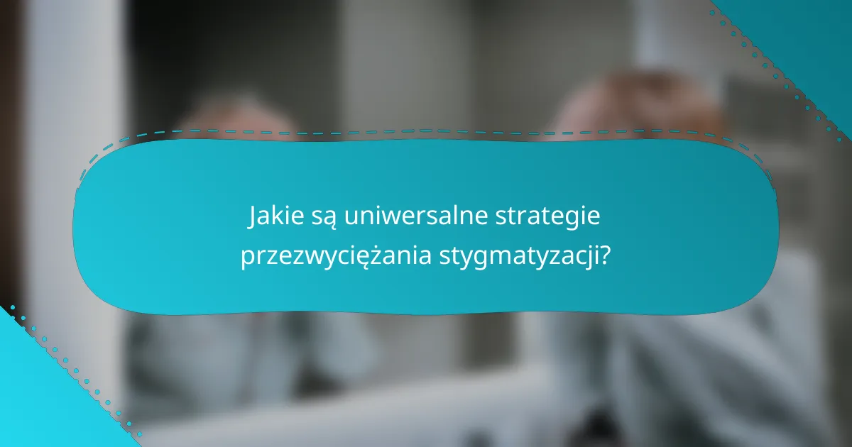 Jakie są uniwersalne strategie przezwyciężania stygmatyzacji?