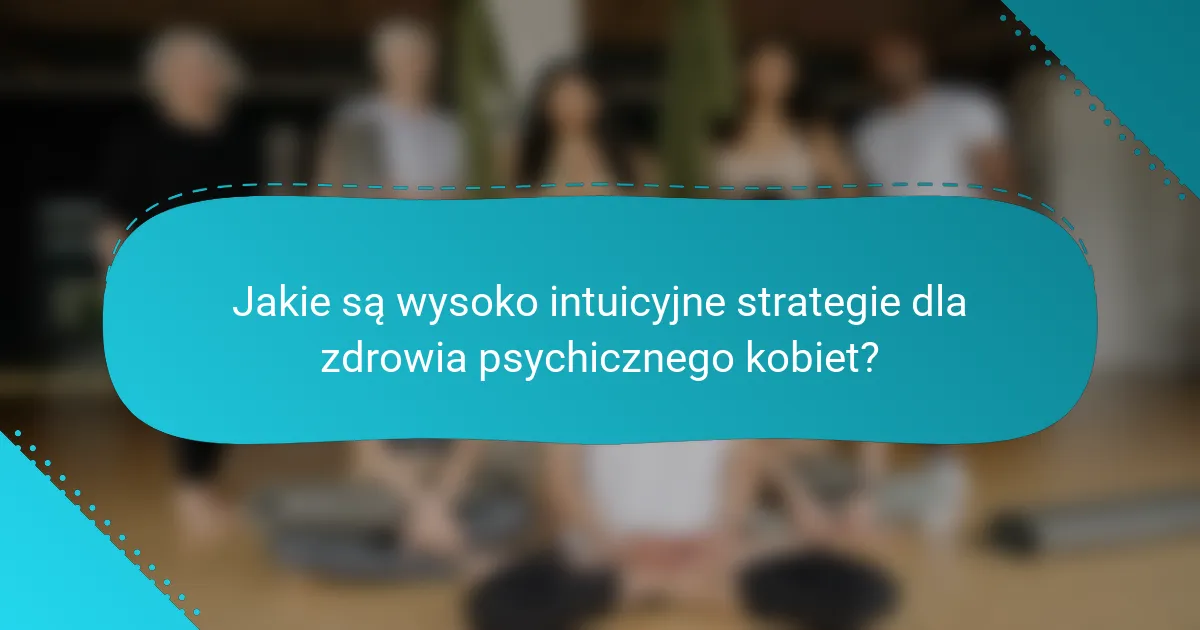 Jakie są wysoko intuicyjne strategie dla zdrowia psychicznego kobiet?