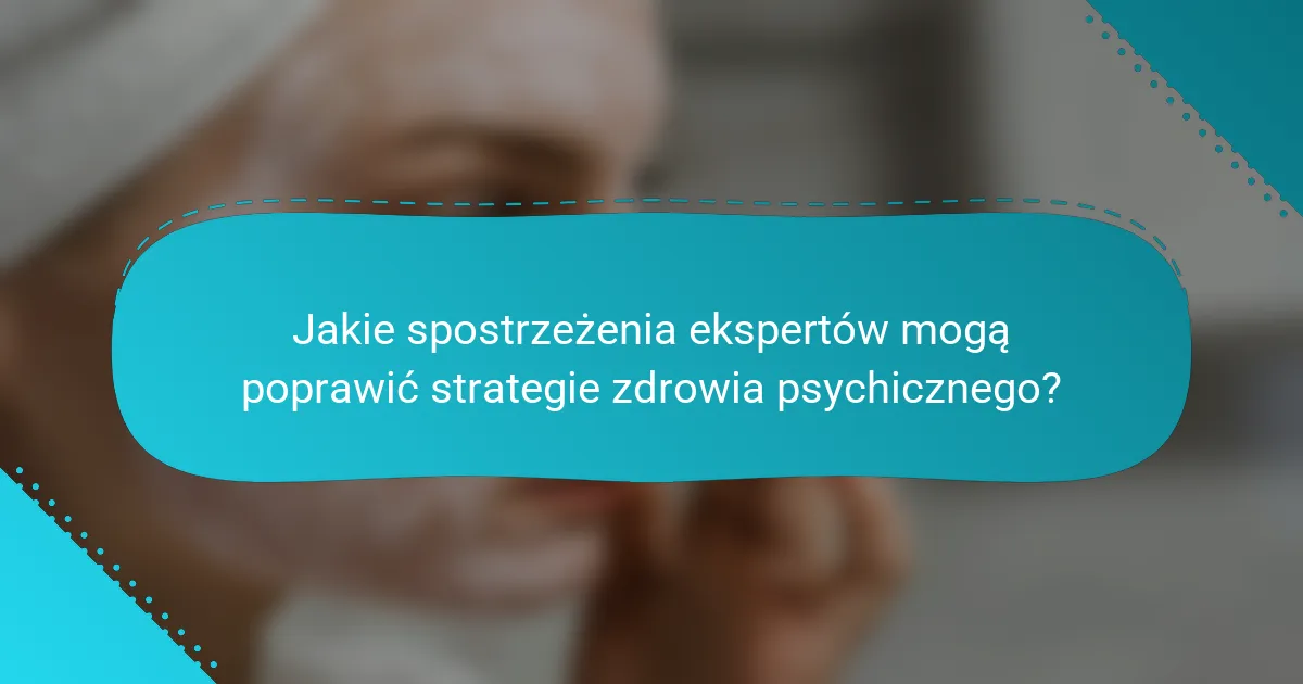 Jakie spostrzeżenia ekspertów mogą poprawić strategie zdrowia psychicznego?