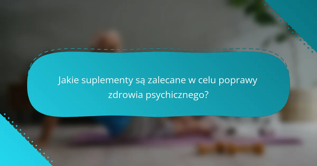 Jakie suplementy są zalecane w celu poprawy zdrowia psychicznego?