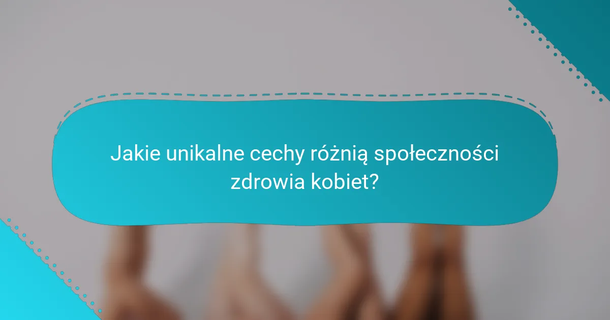 Jakie unikalne cechy różnią społeczności zdrowia kobiet?