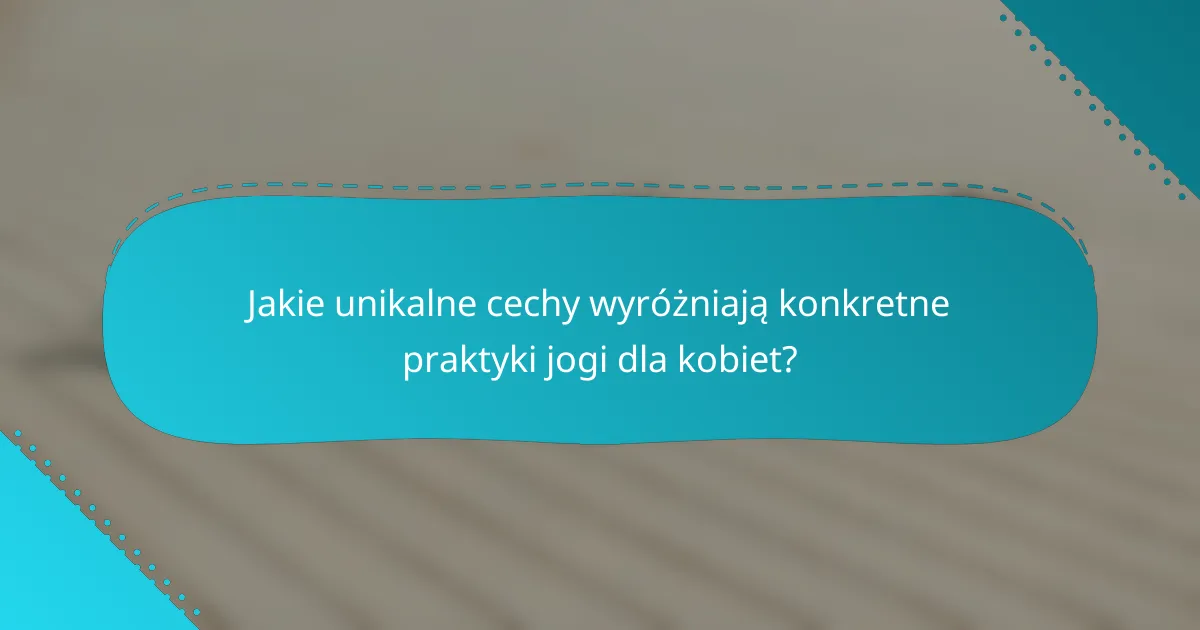 Jakie unikalne cechy wyróżniają konkretne praktyki jogi dla kobiet?