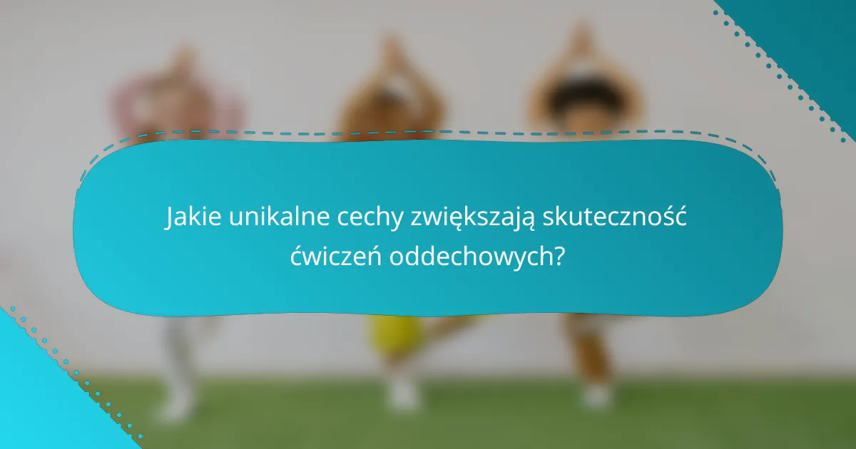Jakie unikalne cechy zwiększają skuteczność ćwiczeń oddechowych?