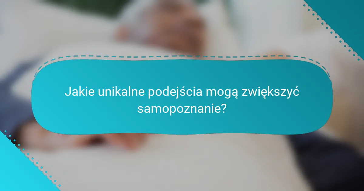 Jakie unikalne podejścia mogą zwiększyć samopoznanie?