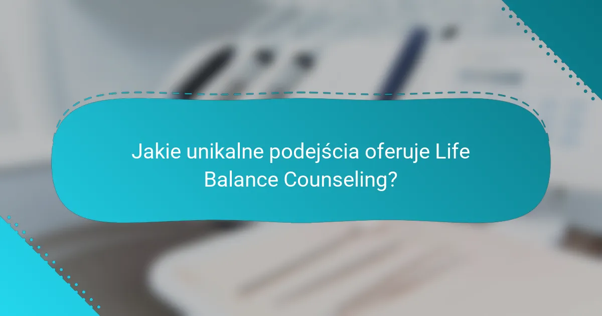 Jakie unikalne podejścia oferuje Life Balance Counseling?