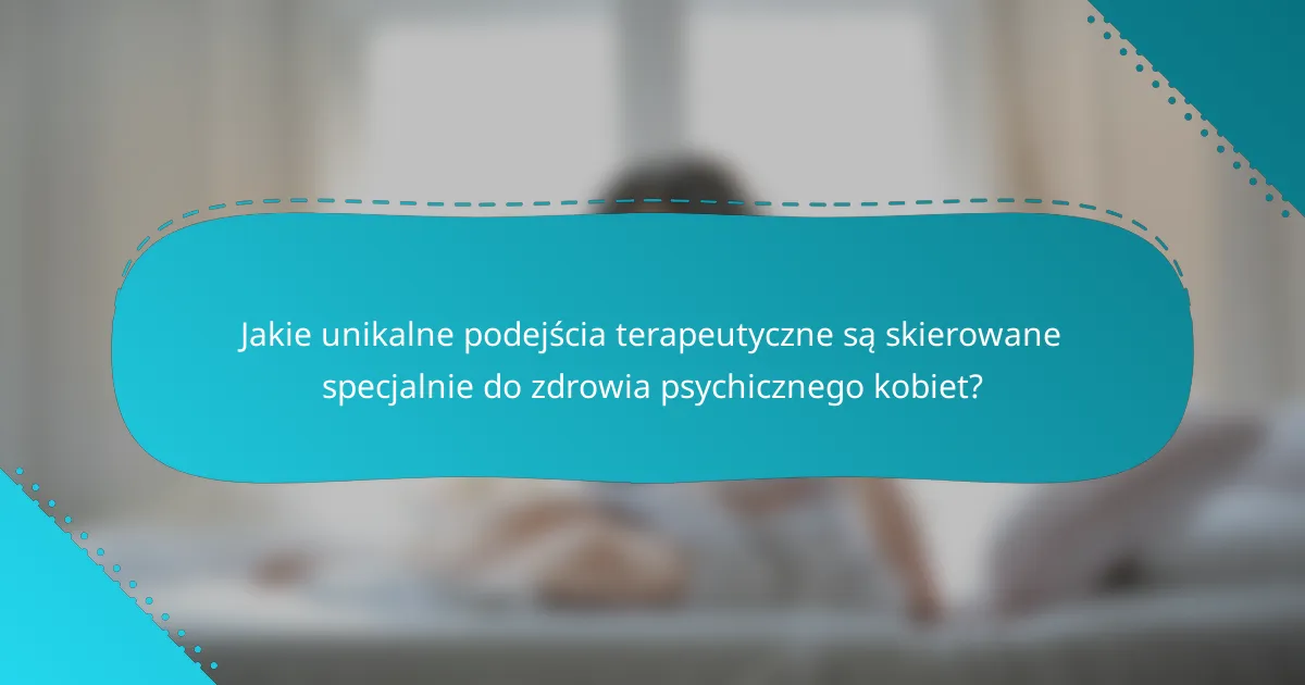Jakie unikalne podejścia terapeutyczne są skierowane specjalnie do zdrowia psychicznego kobiet?