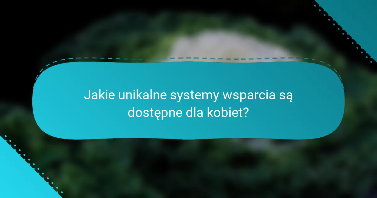 Jakie unikalne systemy wsparcia są dostępne dla kobiet?