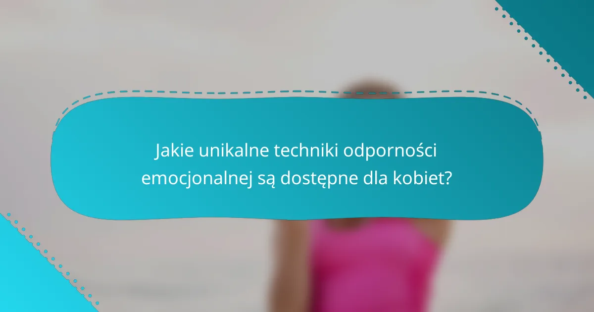 Jakie unikalne techniki odporności emocjonalnej są dostępne dla kobiet?