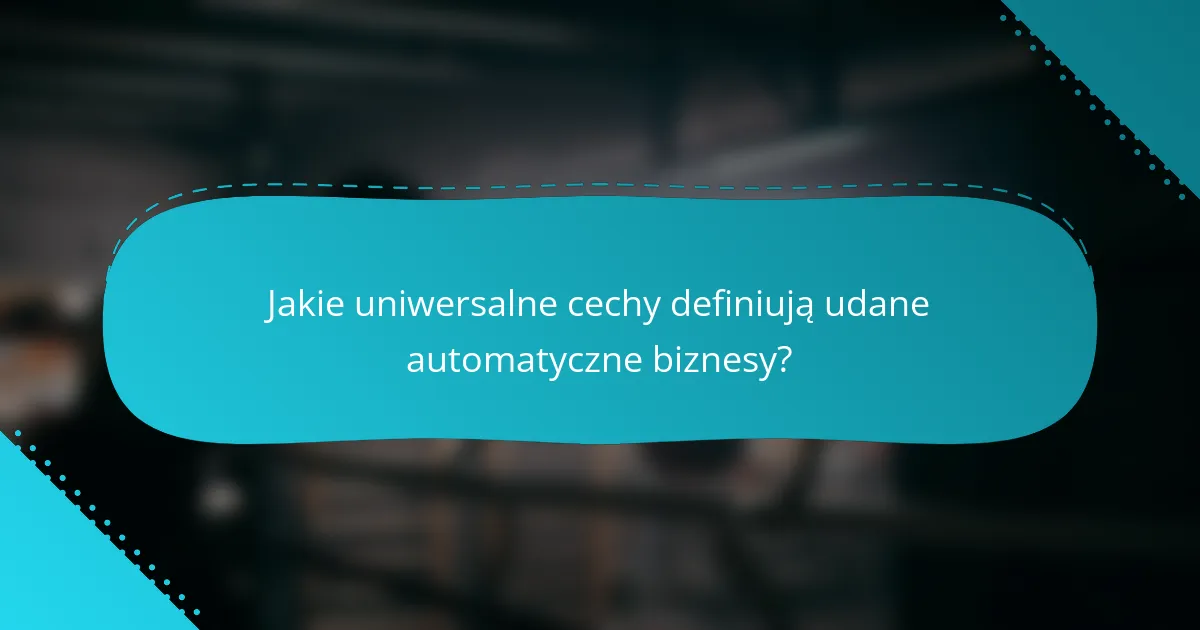 Jakie uniwersalne cechy definiują udane automatyczne biznesy?