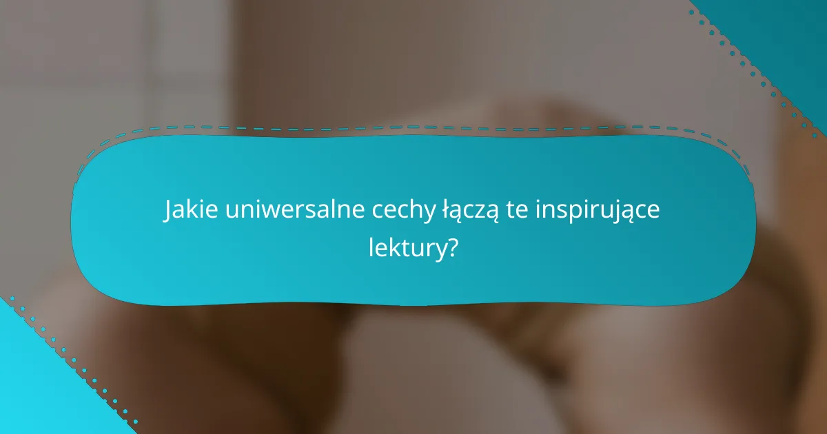 Jakie uniwersalne cechy łączą te inspirujące lektury?