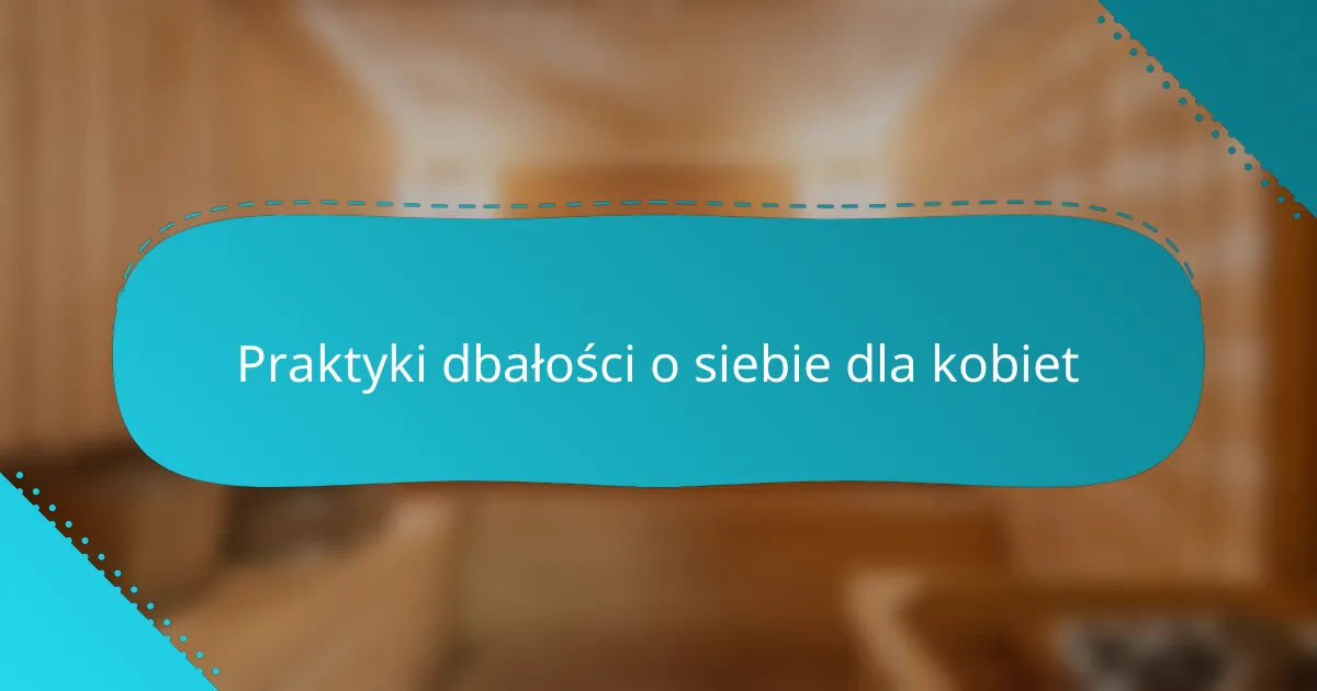 Praktyki dbałości o siebie dla kobiet