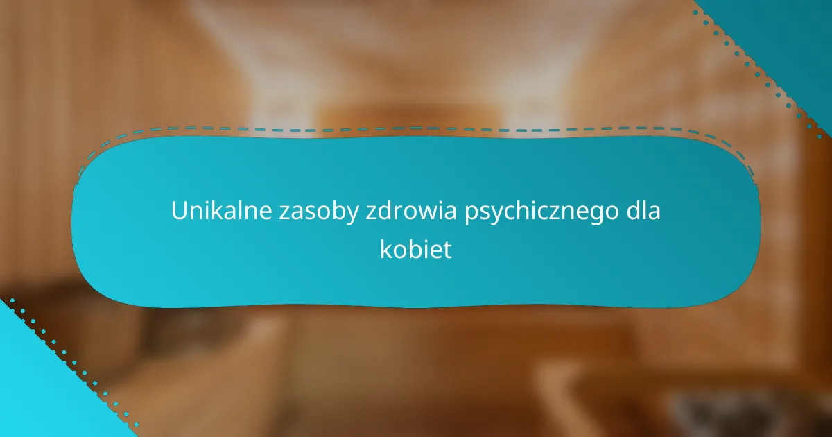 Unikalne zasoby zdrowia psychicznego dla kobiet